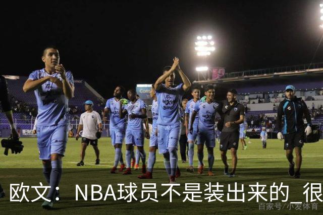 欧文：NBA球员不是装出来的 很多人只看数据却不知他们付出的努力